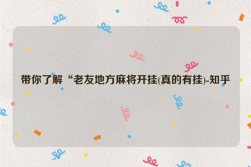 带你了解“老友地方麻将开挂(真的有挂)-知乎
