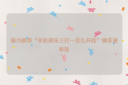 强力推荐“手机微乐三打一怎么开挂”确实是有挂