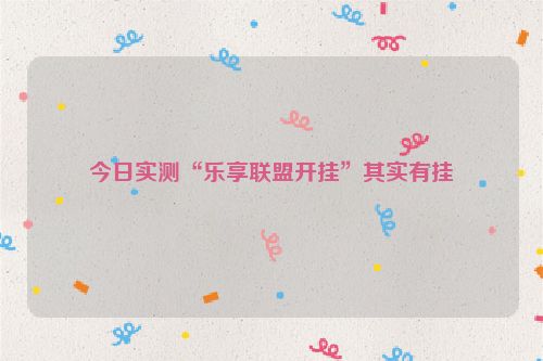 今日实测“乐享联盟开挂”其实有挂