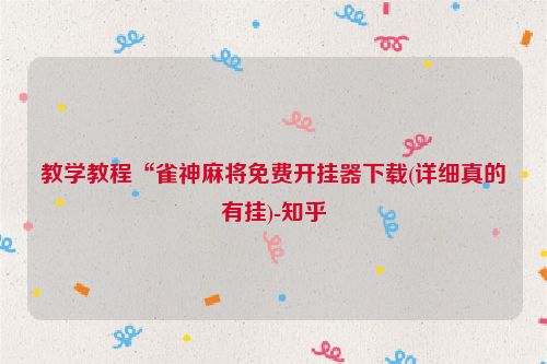 教学教程“雀神麻将免费开挂器下载(详细真的有挂)-知乎