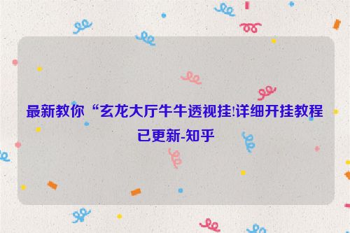 最新教你“玄龙大厅牛牛透视挂!详细开挂教程已更新-知乎