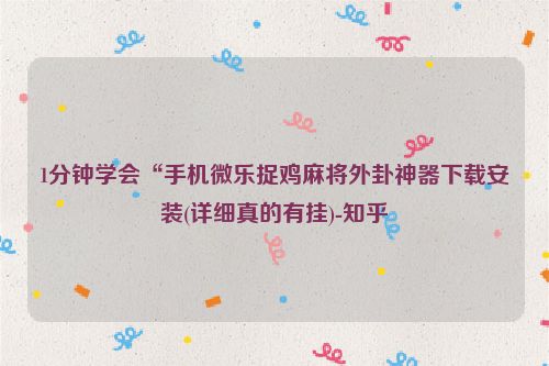 1分钟学会“手机微乐捉鸡麻将外卦神器下载安装(详细真的有挂)-知乎