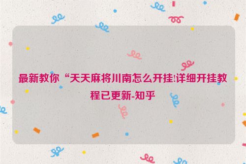 最新教你“天天麻将川南怎么开挂!详细开挂教程已更新-知乎