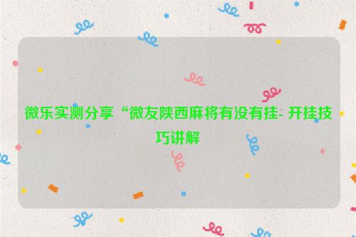 微乐实测分享“微友陕西麻将有没有挂- 开挂技巧讲解