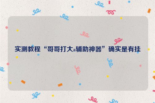 实测教程“哥哥打大a辅助神器”确实是有挂