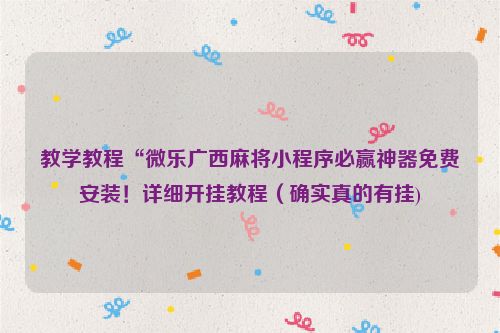 教学教程“微乐广西麻将小程序必赢神器免费安装！详细开挂教程（确实真的有挂)