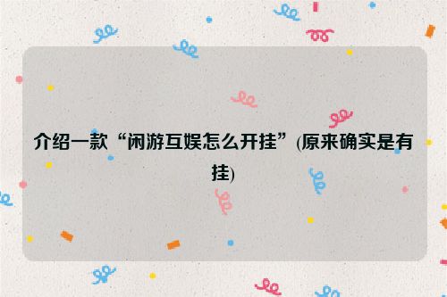 介绍一款“闲游互娱怎么开挂”(原来确实是有挂)