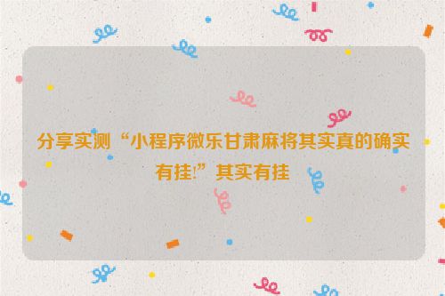 分享实测“小程序微乐甘肃麻将其实真的确实有挂!”其实有挂