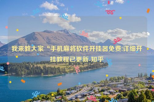 我来教大家“手机麻将软件开挂器免费!详细开挂教程已更新-知乎