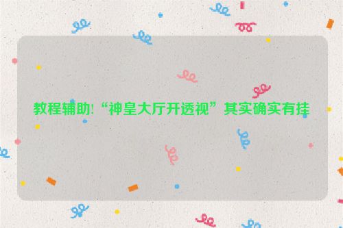 教程辅助!“神皇大厅开透视”其实确实有挂