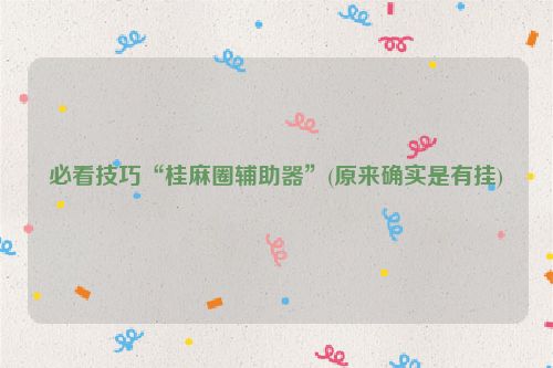 必看技巧“桂麻圈辅助器”(原来确实是有挂)