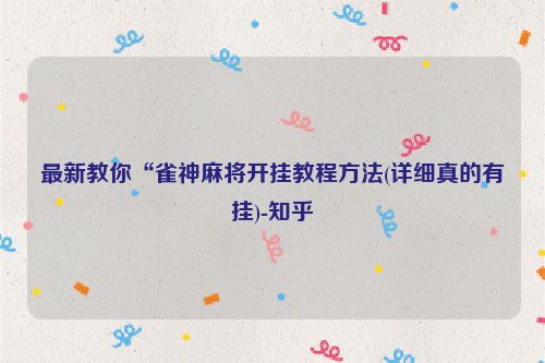 最新教你“雀神麻将开挂教程方法(详细真的有挂)-知乎