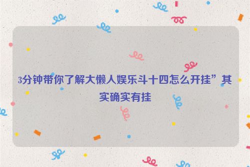 3分钟带你了解大懒人娱乐斗十四怎么开挂”其实确实有挂