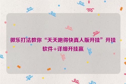 微乐打法教你“天天跑得快真人版开挂”开挂软件+详细开挂赢