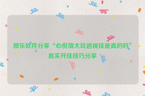 微乐软件分享“心悦填大坑透视挂是真的吗”真实开挂技巧分享