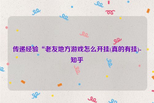 传递经验“老友地方游戏怎么开挂(真的有挂)-知乎