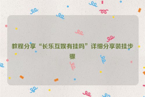 教程分享“长乐互娱有挂吗”详细分享装挂步骤