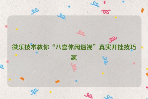微乐技术教你“八喜休闲透视”真实开挂技巧赢