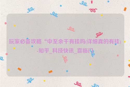 玩家必备攻略“中至余干有挂吗(详细真的有挂)-知乎_科技快讯_喜临门