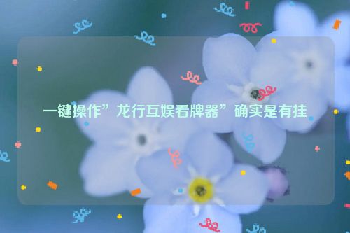 一键操作”龙行互娱看牌器”确实是有挂