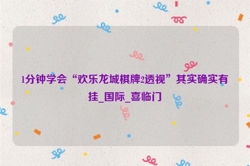 1分钟学会“欢乐龙城棋牌2透视”其实确实有挂_国际_喜临门