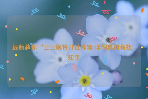最新教你“三三麻将开挂神器(详细真的有挂)-知乎
