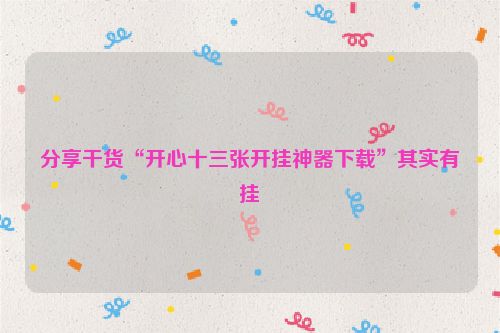 分享干货“开心十三张开挂神器下载”其实有挂