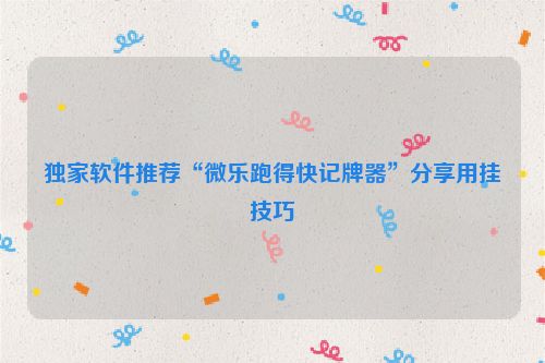 独家软件推荐“微乐跑得快记牌器”分享用挂技巧