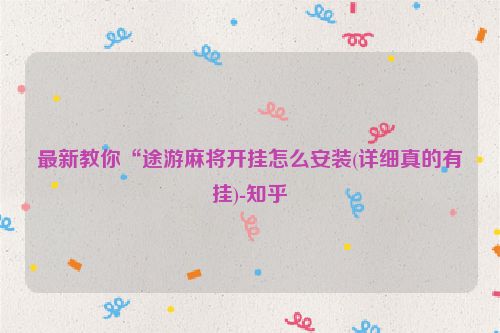 最新教你“途游麻将开挂怎么安装(详细真的有挂)-知乎