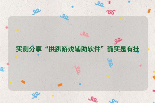 实测分享“拱趴游戏辅助软件”确实是有挂