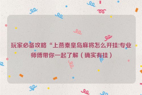 玩家必备攻略“上燕秦皇岛麻将怎么开挂!专业师傅带你一起了解（确实有挂）