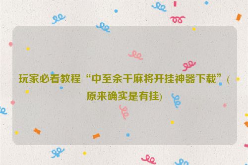 玩家必看教程“中至余干麻将开挂神器下载”(原来确实是有挂)