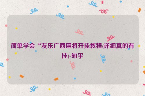 简单学会“友乐广西麻将开挂教程(详细真的有挂)-知乎