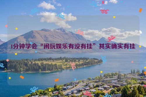 1分钟学会“闲玩娱乐有没有挂”其实确实有挂