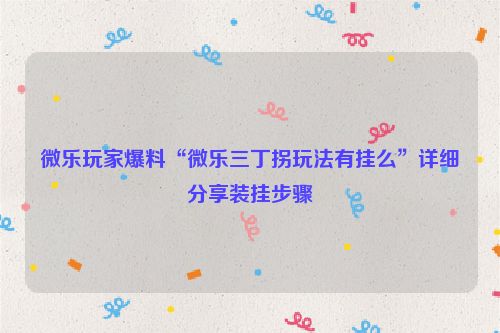 微乐玩家爆料“微乐三丁拐玩法有挂么”详细分享装挂步骤