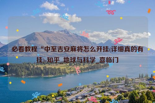 必看教程“中至吉安麻将怎么开挂(详细真的有挂)-知乎_地球与科学_喜临门