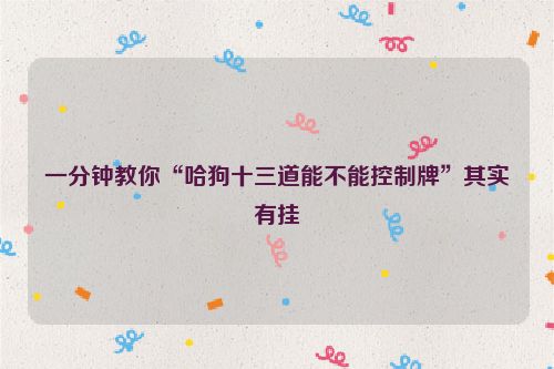 一分钟教你“哈狗十三道能不能控制牌”其实有挂