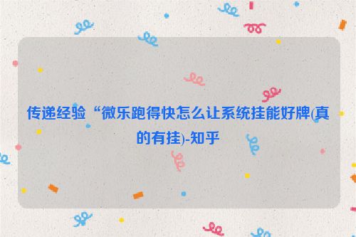 传递经验“微乐跑得快怎么让系统挂能好牌(真的有挂)-知乎