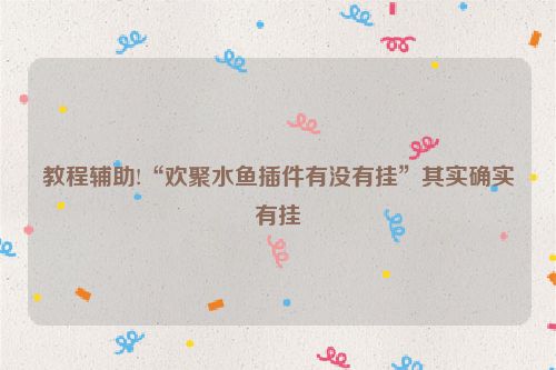 教程辅助!“欢聚水鱼插件有没有挂”其实确实有挂