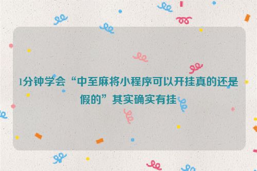 1分钟学会“中至麻将小程序可以开挂真的还是假的”其实确实有挂