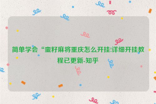 简单学会“蛮籽麻将重庆怎么开挂!详细开挂教程已更新-知乎
