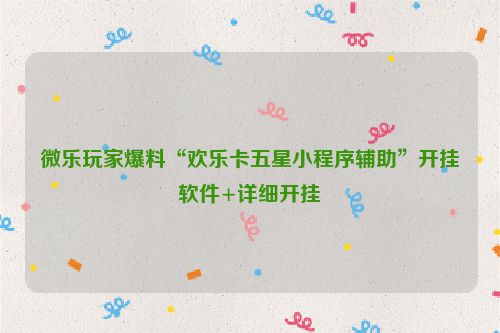微乐玩家爆料“欢乐卡五星小程序辅助”开挂软件+详细开挂