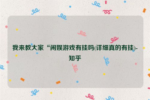 我来教大家“闲娱游戏有挂吗(详细真的有挂)-知乎