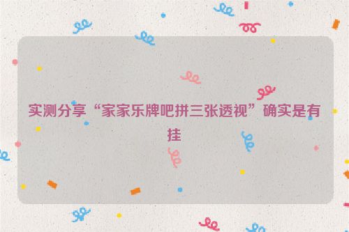 实测分享“家家乐牌吧拼三张透视”确实是有挂