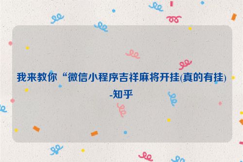 我来教你“微信小程序吉祥麻将开挂(真的有挂)-知乎