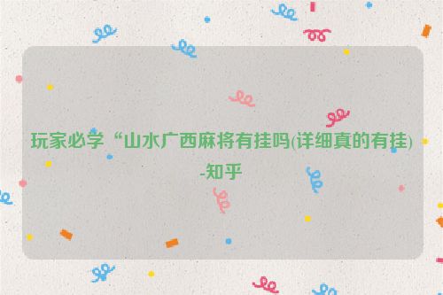 玩家必学“山水广西麻将有挂吗(详细真的有挂)-知乎