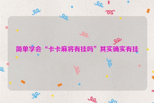 简单学会“卡卡麻将有挂吗”其实确实有挂