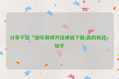 分享干货“胡乐麻将开挂神器下载(真的有挂)-知乎