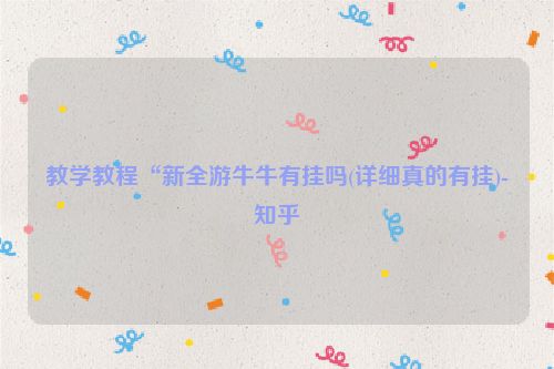 教学教程“新全游牛牛有挂吗(详细真的有挂)-知乎