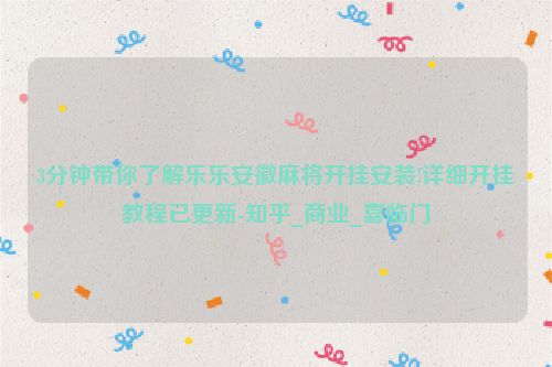 3分钟带你了解乐乐安徽麻将开挂安装!详细开挂教程已更新-知乎_商业_喜临门